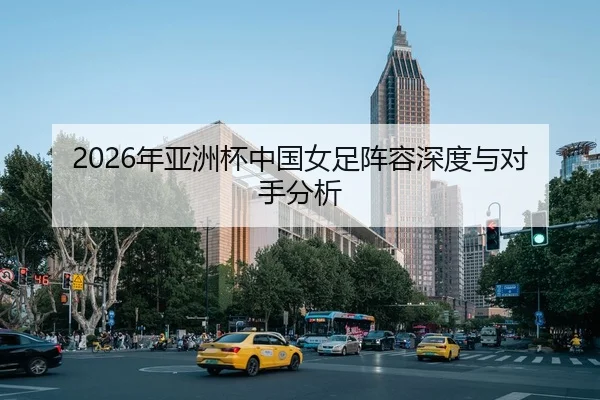 2026年亚洲杯中国女足阵容深度与对手分析