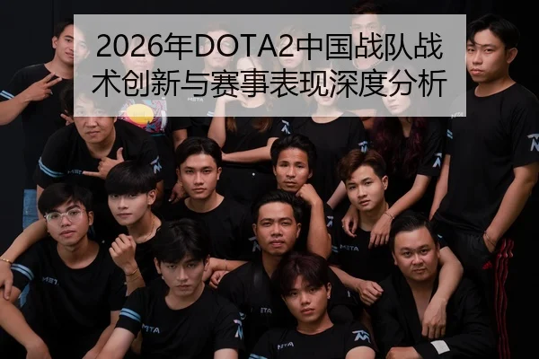 2026年DOTA2中国战队战术创新与赛事表现深度分析