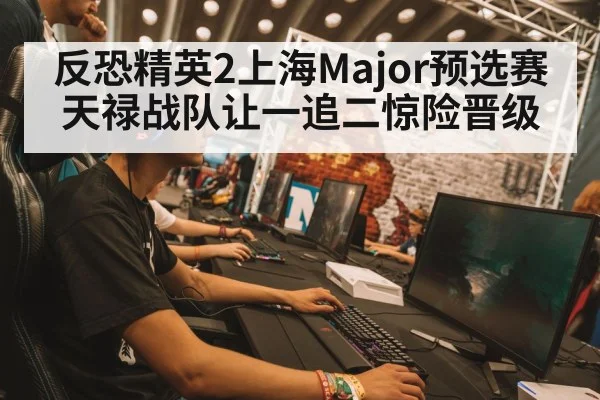 反恐精英2上海Major预选赛天禄战队让一追二惊险晋级
