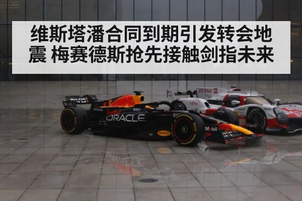 维斯塔潘合同到期引发转会地震 梅赛德斯抢先接触剑指未来