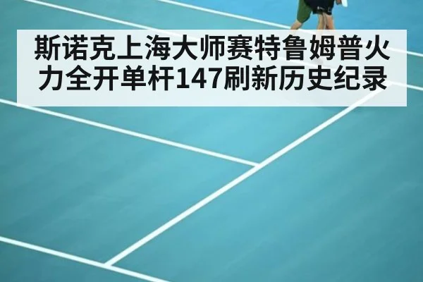 斯诺克上海大师赛特鲁姆普火力全开单杆147刷新历史纪录