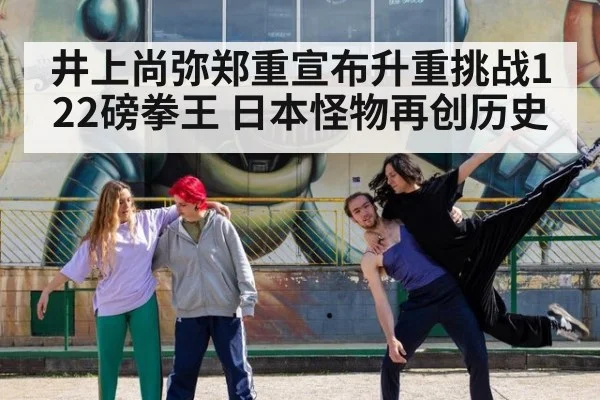 井上尚弥郑重宣布升重挑战122磅拳王 日本怪物再创历史