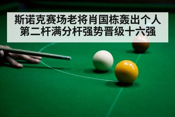 斯诺克赛场老将肖国栋轰出个人第二杆满分杆强势晋级十六强